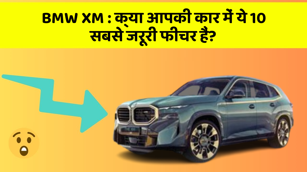 BMW XM : क्या आपकी कार में ये 10 सबसे जरूरी फीचर हैं?