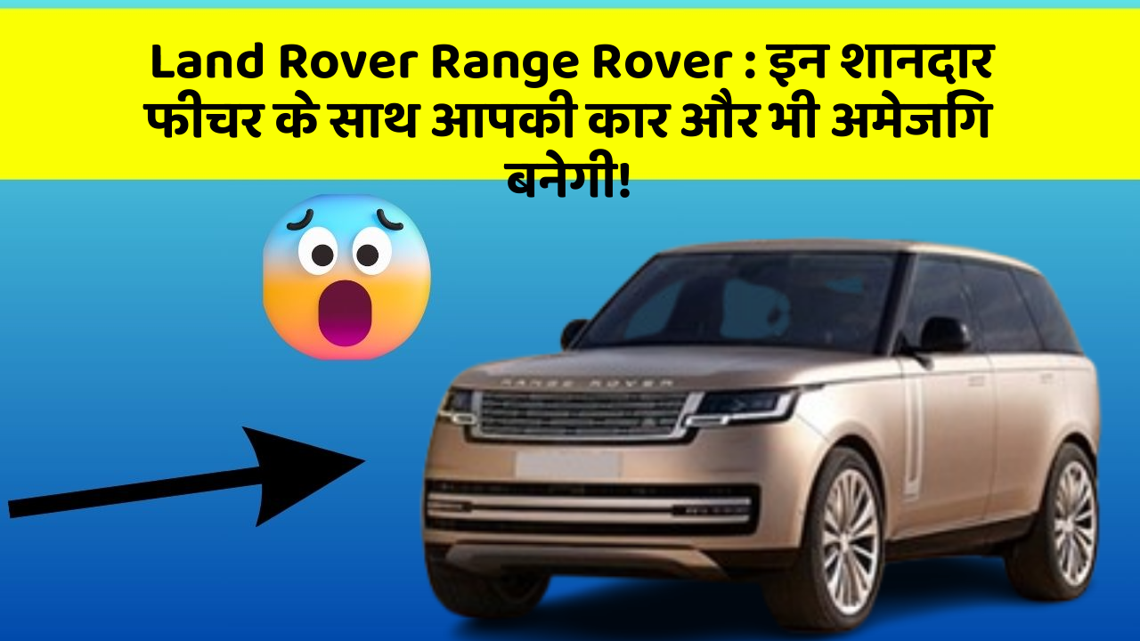 Land Rover Range Rover:इन शानदार फीचर के साथ आपकी कार और भी अमेजिंग बनेगी!