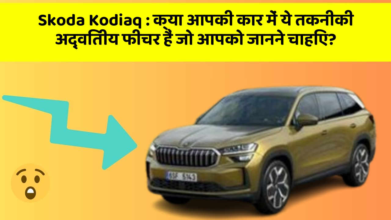 Skoda Kodiaq:क्या आपकी कार में ये तकनीकी अद्वितीय फीचर हैं जो आपको जानने चाहिए?