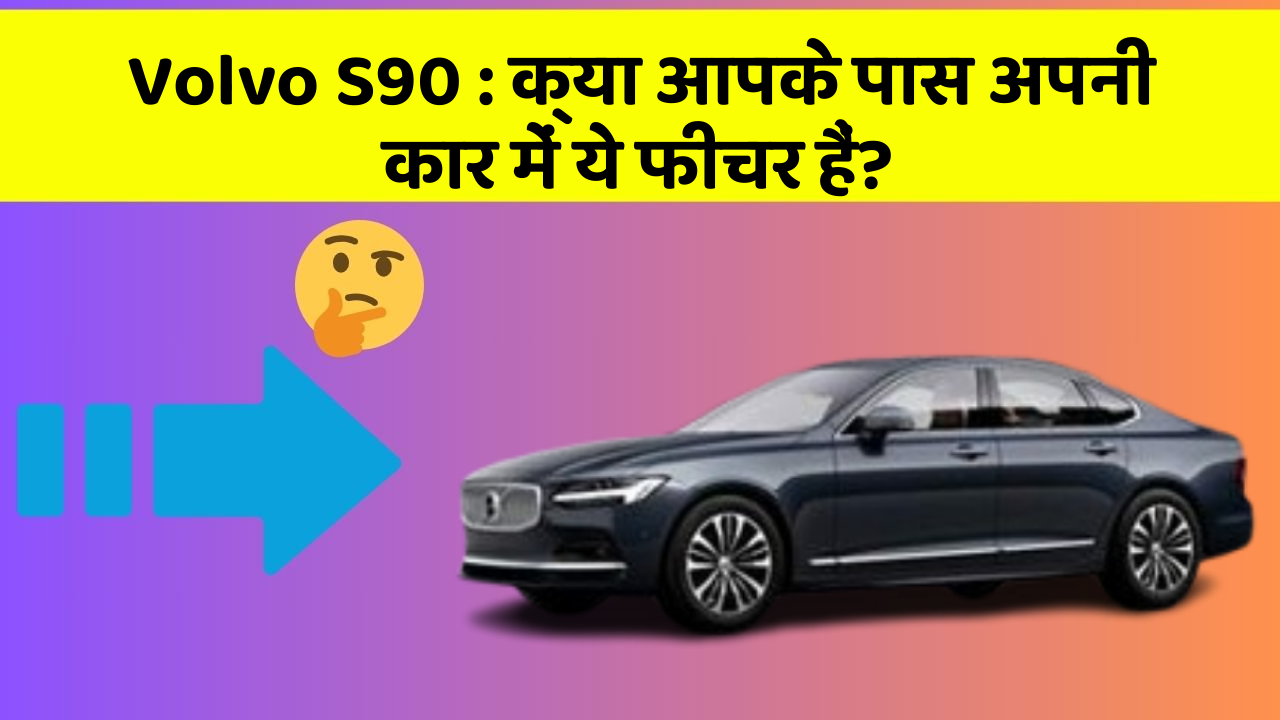 Volvo S90: क्या आपके पास अपनी कार में ये फीचर हैं?