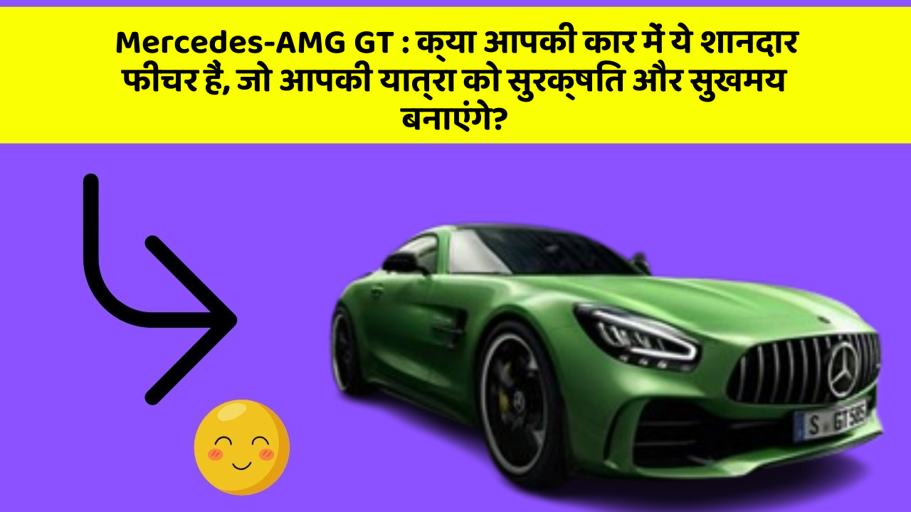 Mercedes-AMG GT:क्या आपकी कार में ये शानदार फीचर हैं, जो आपकी यात्रा को सुरक्षित और सुखमय बनाएंगे?