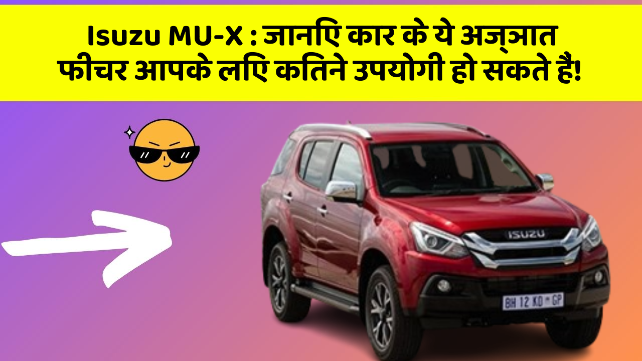 Isuzu MU-X: जानिए कार के ये अज्ञात फीचर आपके लिए कितने उपयोगी हो सकते हैं!