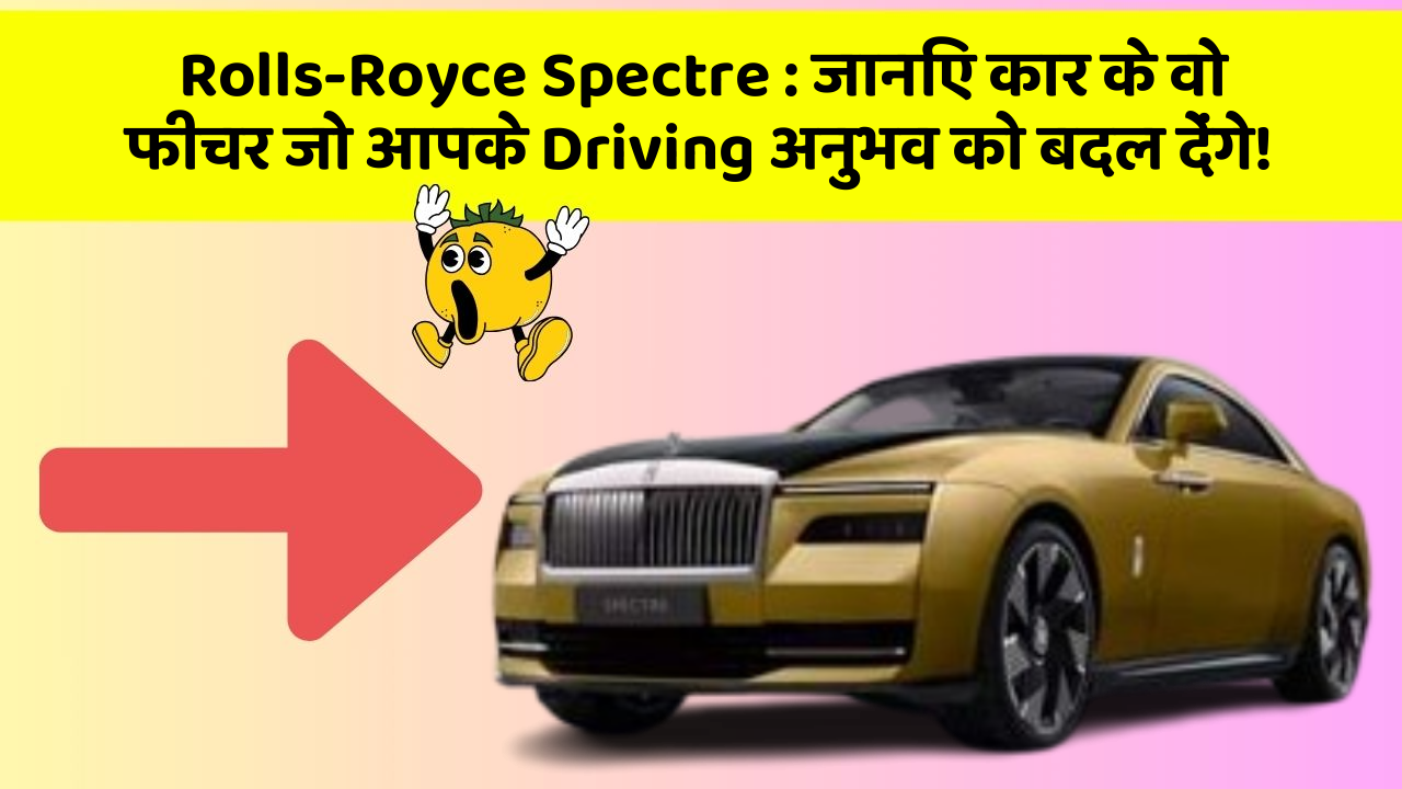 Rolls-Royce Spectre: जानिए कार के वो फीचर जो आपके Driving अनुभव को बदल देंगे!